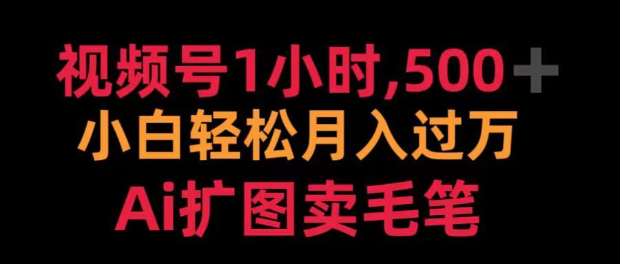 视频号每天1小时，收入500＋，Ai扩图卖毛笔去创吧-网创项目资源站-副业项目-创业项目-搞钱项目黑蛋搞钱