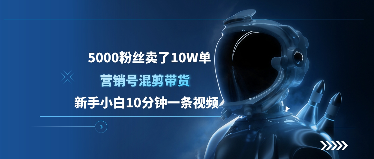 5000粉丝卖了10W单，营销号混剪带货，新手小白10分钟一条视频去创吧-网创项目资源站-副业项目-创业项目-搞钱项目黑蛋搞钱