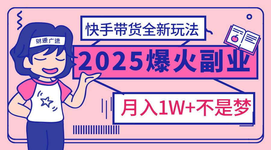 2025年爆红副业！快手带货全新玩法，月入1万加不是梦！去创吧-网创项目资源站-副业项目-创业项目-搞钱项目黑蛋搞钱