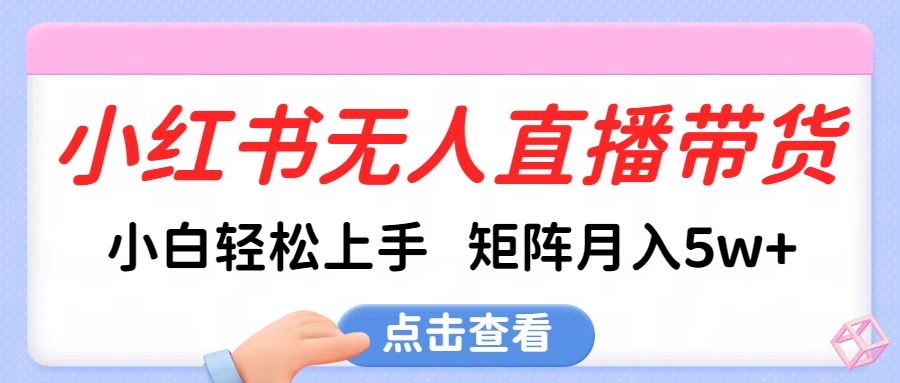 小红书无人直播带货，小白轻松上手，可矩阵月入5w+去创吧-网创项目资源站-副业项目-创业项目-搞钱项目黑蛋搞钱