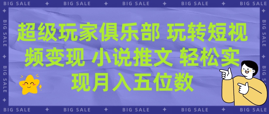超级玩家俱乐部 玩转短视频变现 小说推文 轻松月入五位数去创吧-网创项目资源站-副业项目-创业项目-搞钱项目黑蛋搞钱