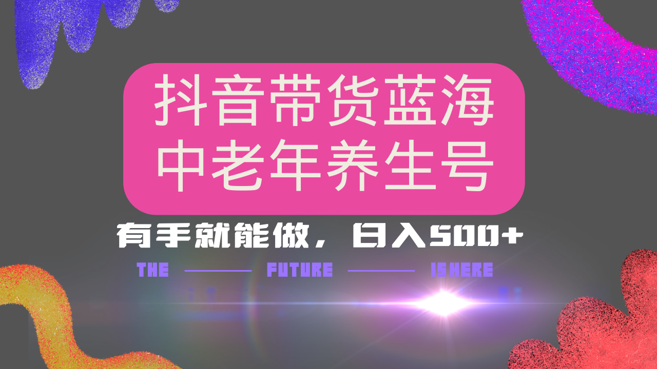 抖音带货冷门赛道，用AI做中老年养生号，可矩阵放大，小白也能月入30000+多种变现方式，保姆级教程去创吧-网创项目资源站-副业项目-创业项目-搞钱项目黑蛋搞钱