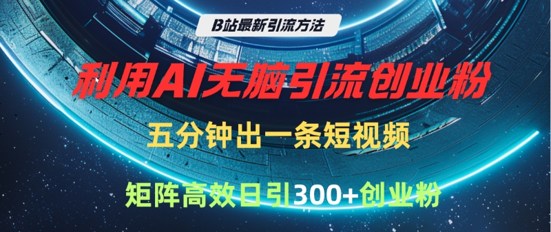 B站最新引流方法，利用AI无脑引流创业粉，五分钟一条作品，矩阵高效日引300家精准创业粉去创吧-网创项目资源站-副业项目-创业项目-搞钱项目黑蛋搞钱