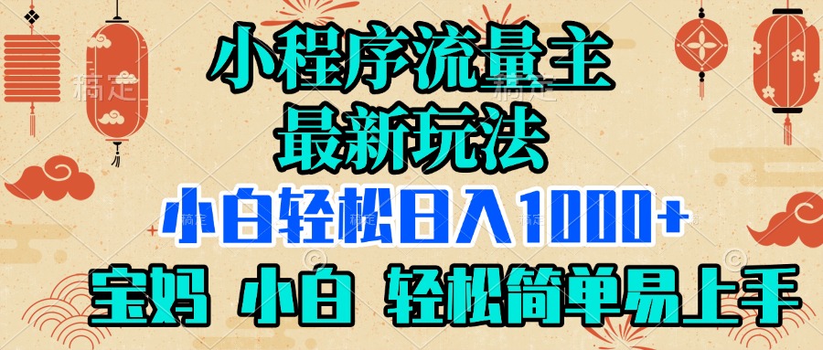 小程序流量主最新玩法，小白轻松日入1000+，宝妈 小白轻松简单易上手去创吧-网创项目资源站-副业项目-创业项目-搞钱项目黑蛋搞钱