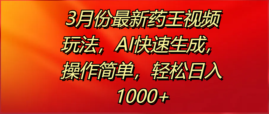 3月份最新药王视频玩法，AI快速生成，操作简单，轻松日入1000+去创吧-网创项目资源站-副业项目-创业项目-搞钱项目黑蛋搞钱