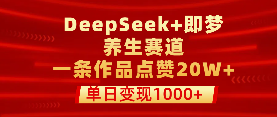 用DeepSeek+即梦做养生赛道，一条作品点赞20W+，单日变现1000+去创吧-网创项目资源站-副业项目-创业项目-搞钱项目黑蛋搞钱