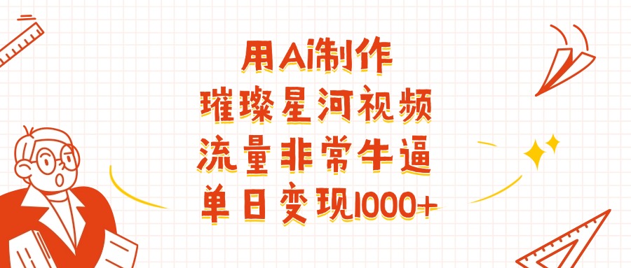 用Ai制作璀璨星河视频，流量非常牛逼，单日变现1000+去创吧-网创项目资源站-副业项目-创业项目-搞钱项目黑蛋搞钱