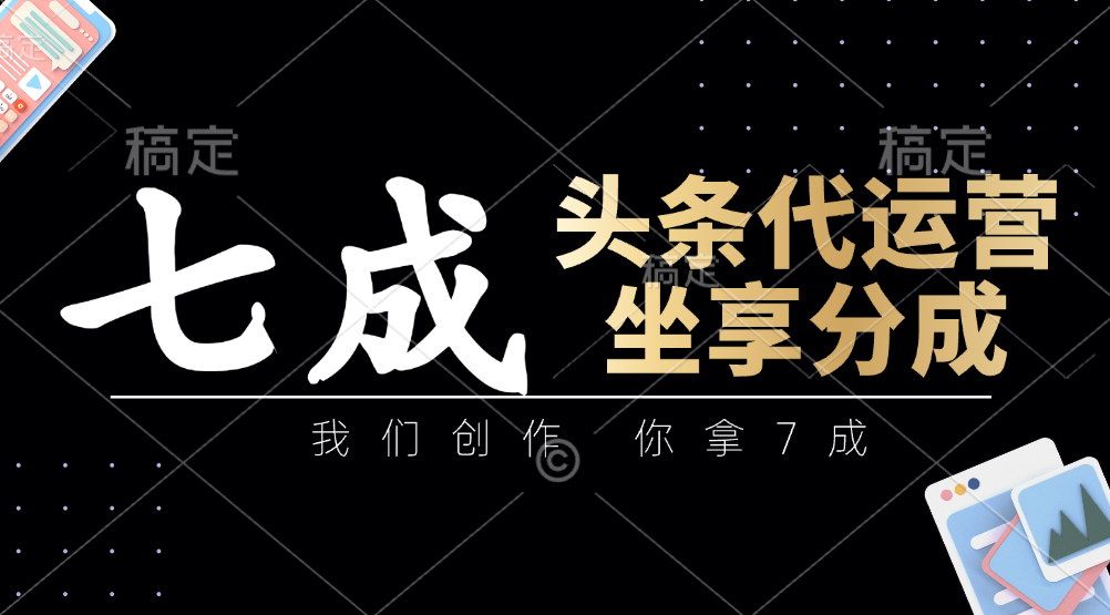 头条代运营——我们创作，你拿7成，简单操作，坐享分成去创吧-网创项目资源站-副业项目-创业项目-搞钱项目黑蛋搞钱