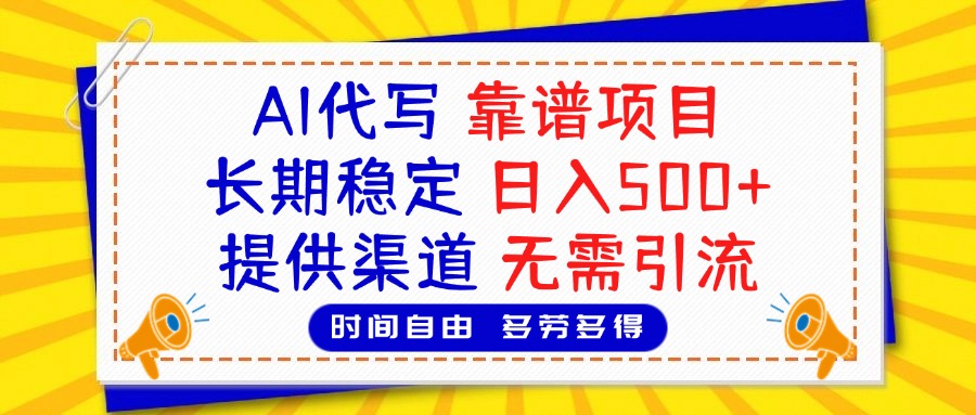 AI代写，2025靠谱项目，长期稳定，日入500+，提供渠道，无需引流去创吧-网创项目资源站-副业项目-创业项目-搞钱项目黑蛋搞钱