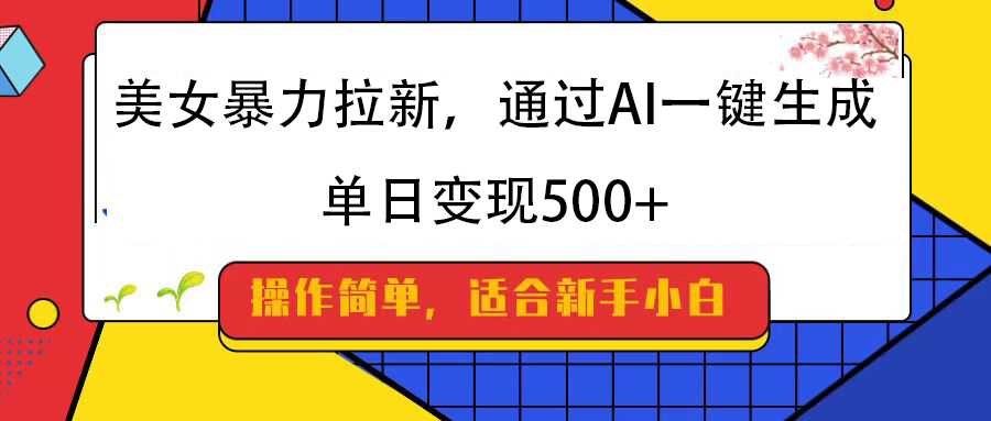 美女暴力拉新，通过AI一键生成，纯小白一学就会，单日变现500+去创吧-网创项目资源站-副业项目-创业项目-搞钱项目黑蛋搞钱