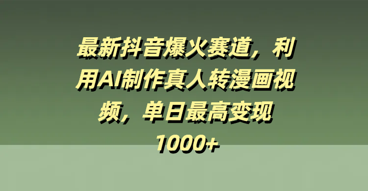 最新抖音爆火赛道，利用AI制作真人转漫画视频，单日最高变现1000+网创吧-网创项目资源站-副业项目-创业项目-搞钱项目黑蛋搞钱