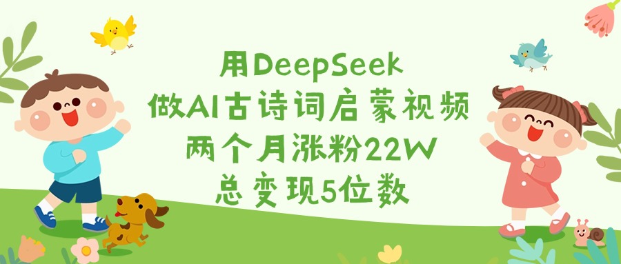 用DeepSeek做AI古诗词启蒙视频，两个月涨粉22W，总变现5位数去创吧-网创项目资源站-副业项目-创业项目-搞钱项目黑蛋搞钱