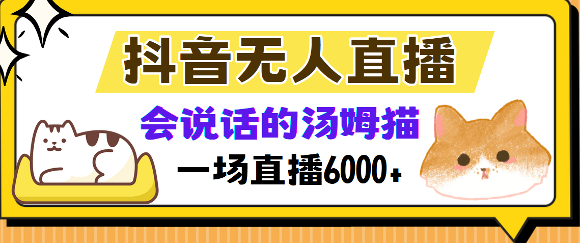 抖音无人直播，会说话的汤姆猫弹幕互动小游戏，两场直播6000+去创吧-网创项目资源站-副业项目-创业项目-搞钱项目黑蛋搞钱