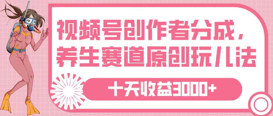 视频号创作者分成，养生赛道原创玩儿法，十条收益 3000➕去创吧-网创项目资源站-副业项目-创业项目-搞钱项目黑蛋搞钱
