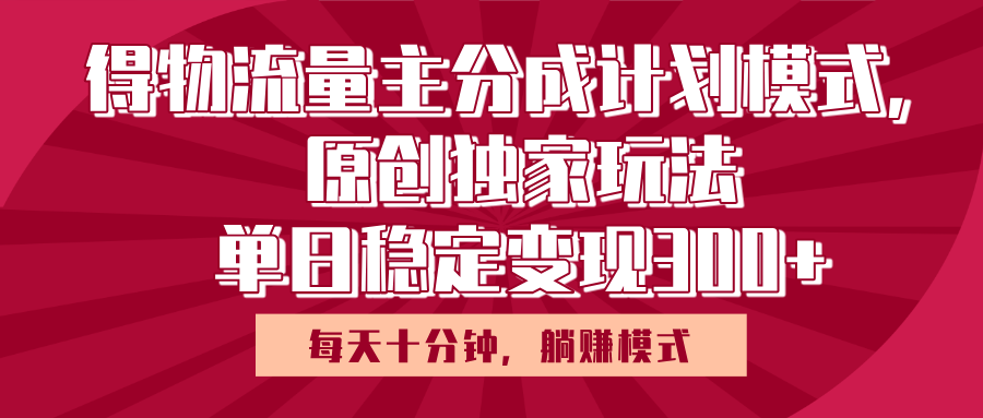 得物流量主原创独家玩法，每天操作十分钟，无脑躺赚，单日稳定变现多张去创吧-网创项目资源站-副业项目-创业项目-搞钱项目黑蛋搞钱