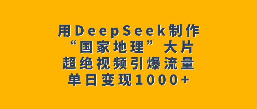 用DeepSeek制作“国家地理”大片，超绝视频引爆流量，单日变现1000+去创吧-网创项目资源站-副业项目-创业项目-搞钱项目黑蛋搞钱