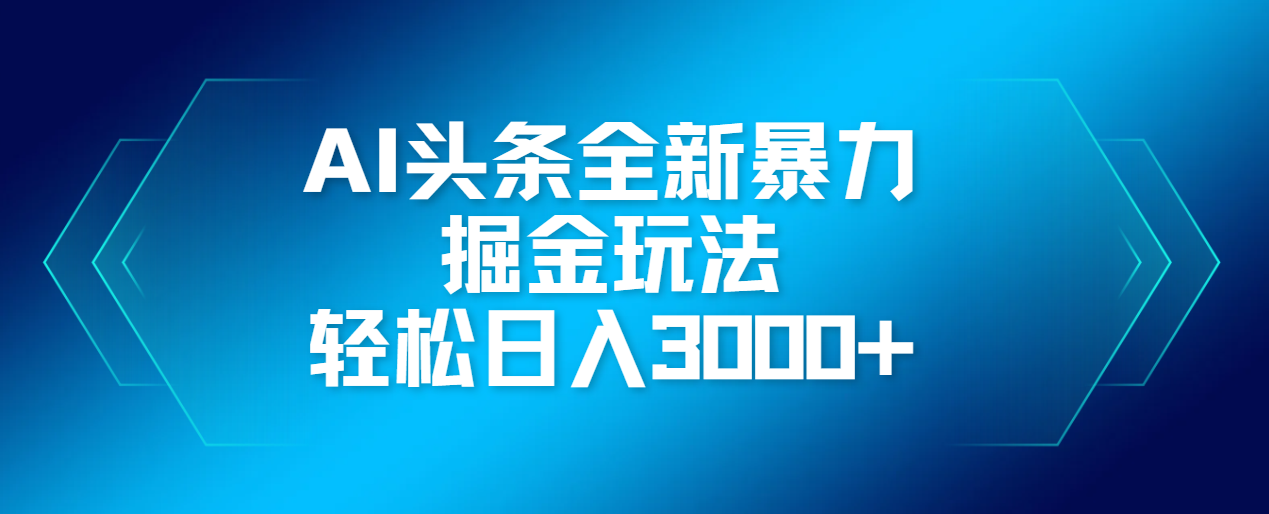 AI头条全新暴利掘金玩法，轻松生产爆文，可矩阵操作，日入3000+去创吧-网创项目资源站-副业项目-创业项目-搞钱项目黑蛋搞钱