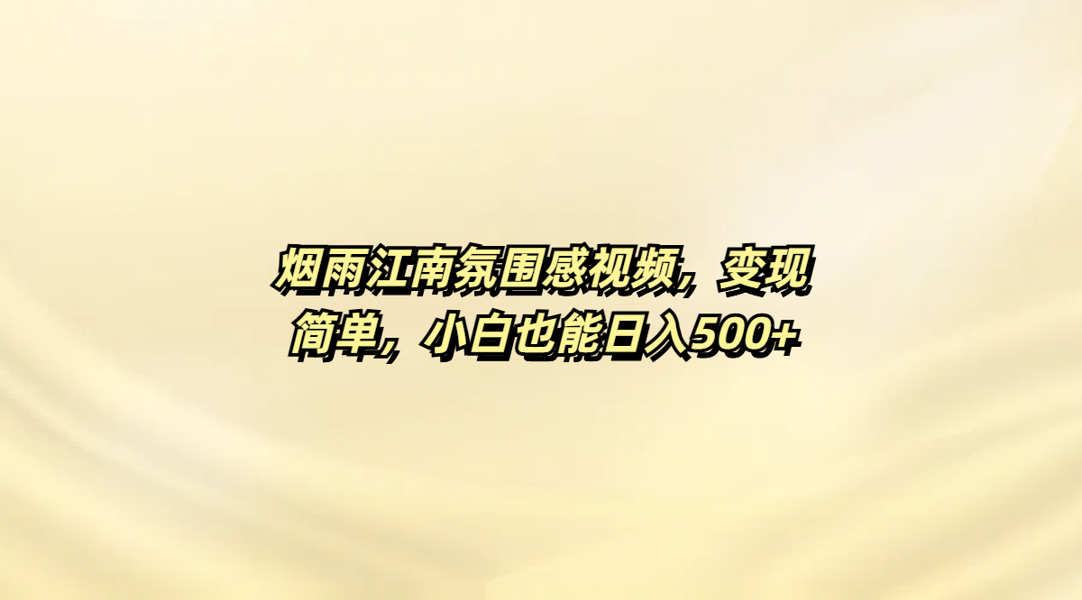 烟雨江南氛围感视频，变现简单，小白也能日入500+去创吧-网创项目资源站-副业项目-创业项目-搞钱项目黑蛋搞钱