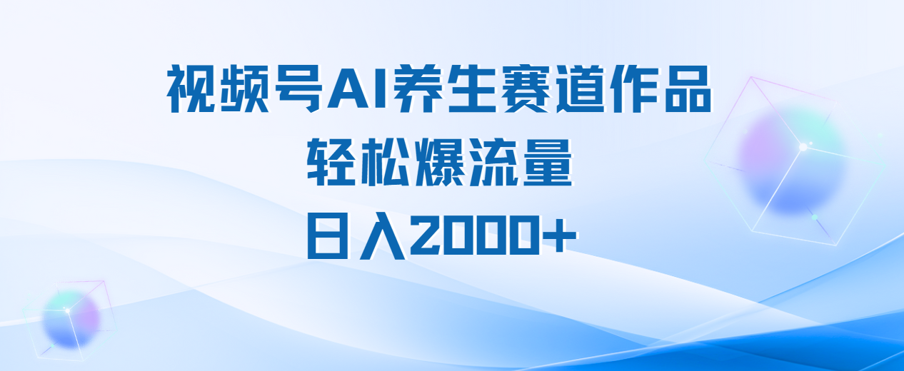 视频号AI养生赛道玩法，轻松爆流量，日入2000+去创吧-网创项目资源站-副业项目-创业项目-搞钱项目黑蛋搞钱