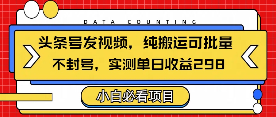 头条发视频，纯搬运可批量，不封号玩法实测单日收益单号298去创吧-网创项目资源站-副业项目-创业项目-搞钱项目黑蛋搞钱