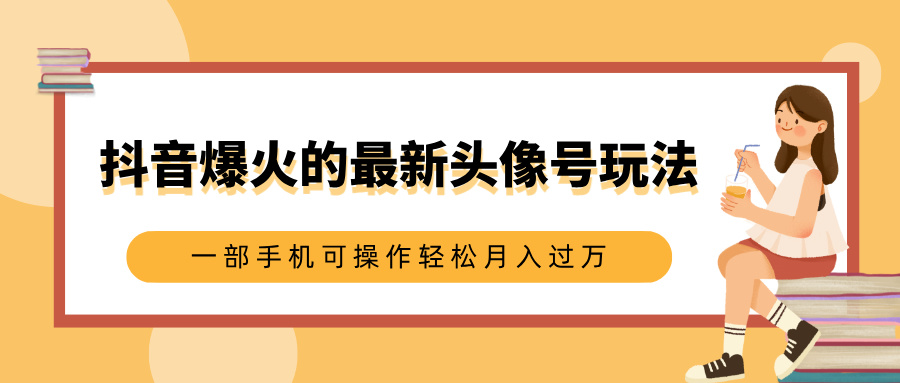 抖音爆火的最新头像号玩法，适合0基础小白，一部手机可操作轻松月入过万去创吧-网创项目资源站-副业项目-创业项目-搞钱项目黑蛋搞钱