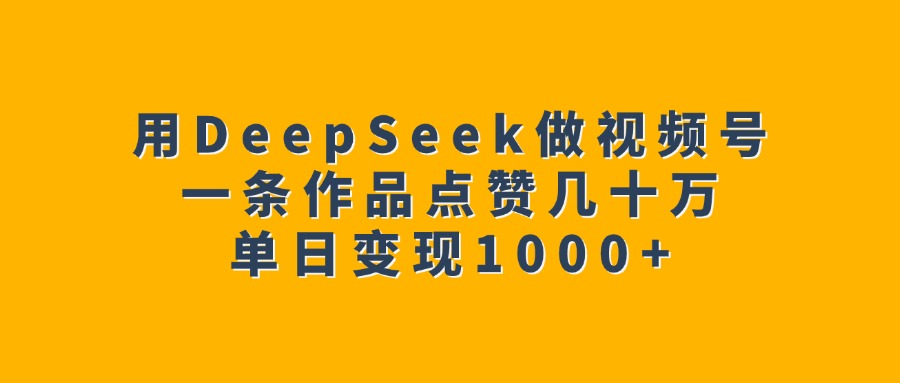 用DeepSeek做视频号，一条作品点赞几十万，单日变现1000+网创吧-网创项目资源站-副业项目-创业项目-搞钱项目黑蛋搞钱