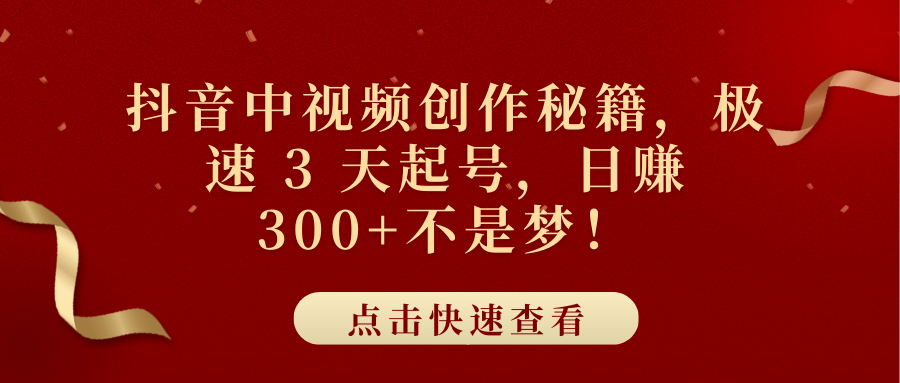 抖音中视频创作秘籍，极速 3 天起号，日赚 300+不是梦！去创吧-网创项目资源站-副业项目-创业项目-搞钱项目黑蛋搞钱