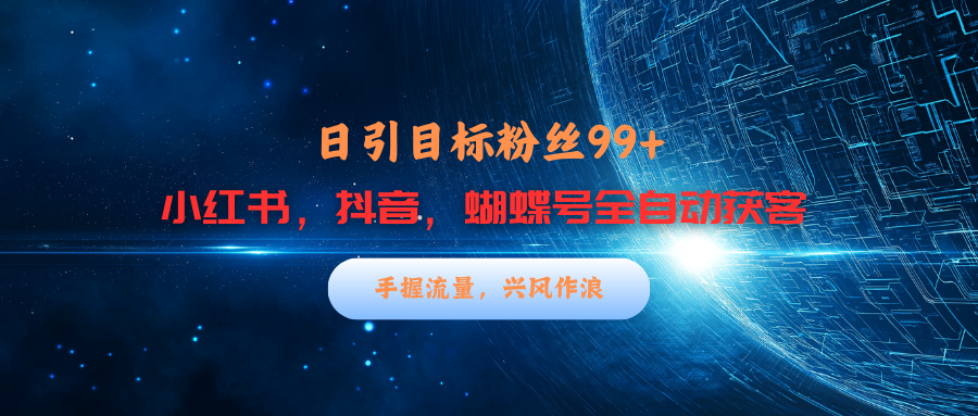 小红书，抖音，蝴蝶号三大平台全自动精准引流获客，每天吸引目标客户99+去创吧-网创项目资源站-副业项目-创业项目-搞钱项目黑蛋搞钱