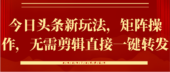 今日头条新玩法，矩阵操作，无需剪辑直接一键转发去创吧-网创项目资源站-副业项目-创业项目-搞钱项目黑蛋搞钱