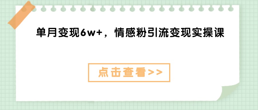 单月变现6w+，情感粉引流变现实操课去创吧-网创项目资源站-副业项目-创业项目-搞钱项目黑蛋搞钱