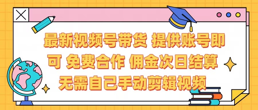 最新视频号带货  免费合作 提供账号即可 佣金次日结算每天都结算 无需自己剪辑 省时省力 直接发布即可去创吧-网创项目资源站-副业项目-创业项目-搞钱项目黑蛋搞钱