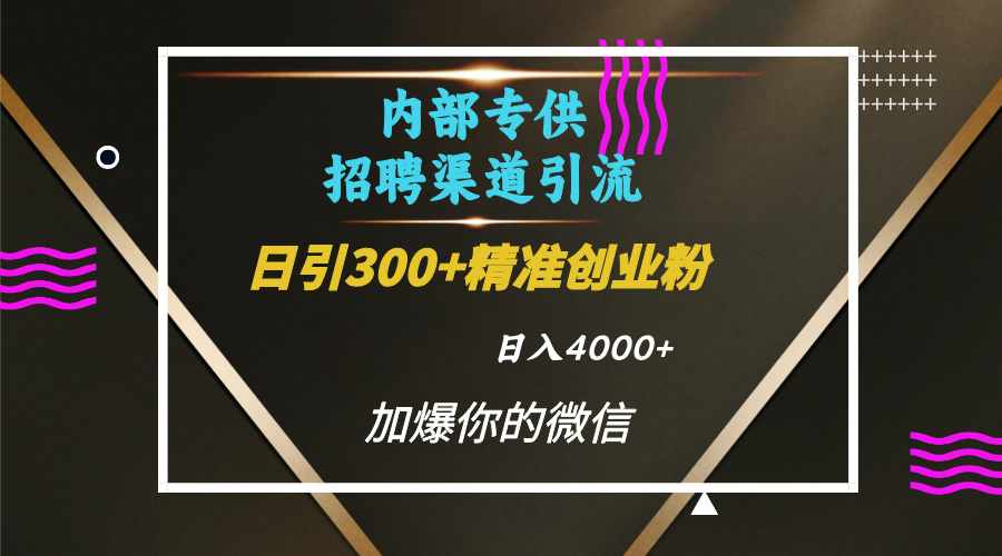 内部招聘引流技术，很实用的引流方法，流量巨大小白轻松上手日引300+精准创业粉，单日可变现4000+去创吧-网创项目资源站-副业项目-创业项目-搞钱项目黑蛋搞钱