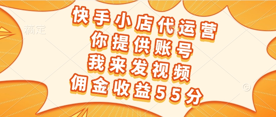 快手小店代运营，你提供账号，我来发视频，佣金收益55分去创吧-网创项目资源站-副业项目-创业项目-搞钱项目黑蛋搞钱