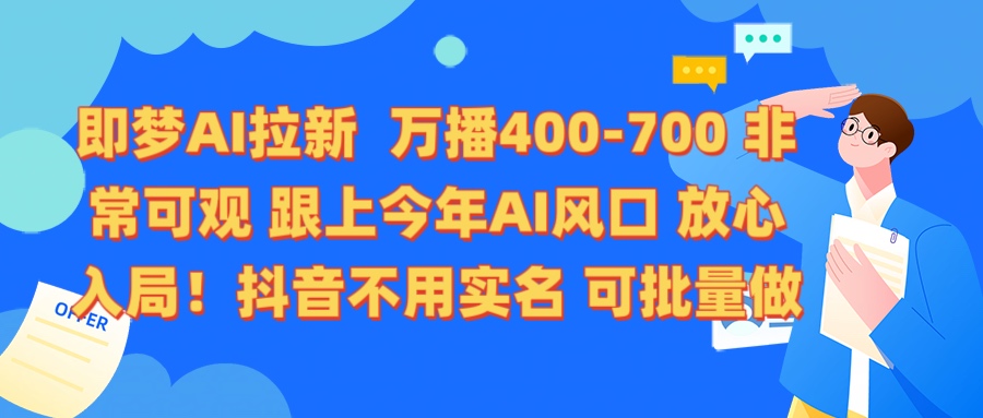 即梦AI拉新 万播400-700 抖音不用实名 可批量做去创吧-网创项目资源站-副业项目-创业项目-搞钱项目黑蛋搞钱