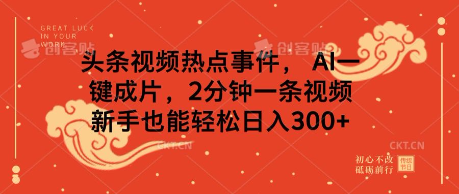 头条视频热点事件， AI一键成片，2分钟一条视频，新手也能轻松日入300+去创吧-网创项目资源站-副业项目-创业项目-搞钱项目黑蛋搞钱