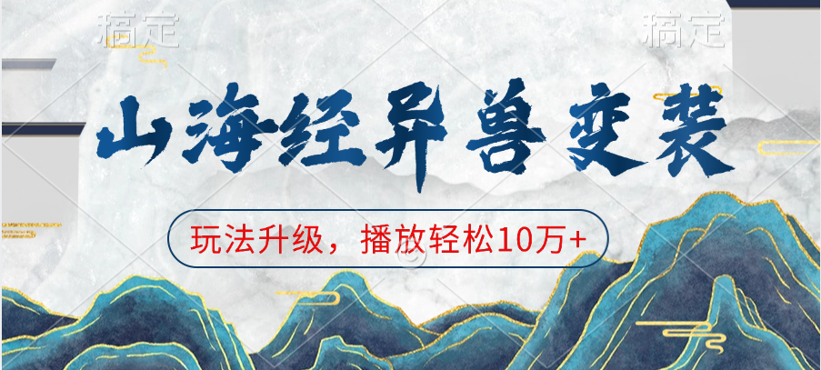 山海经异兽变装，玩法升级，播放轻松10万+去创吧-网创项目资源站-副业项目-创业项目-搞钱项目黑蛋搞钱