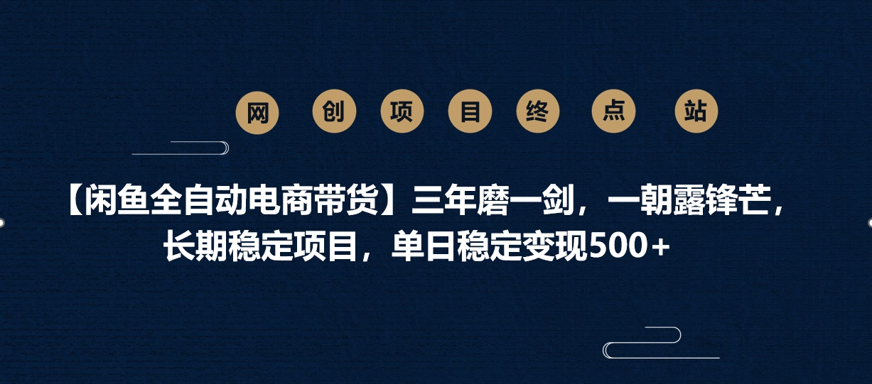 【闲鱼全自动电商带货】三年磨一剑，一朝露锋芒，长期稳定项目，单日稳定变现500+网创吧-网创项目资源站-副业项目-创业项目-搞钱项目黑蛋搞钱
