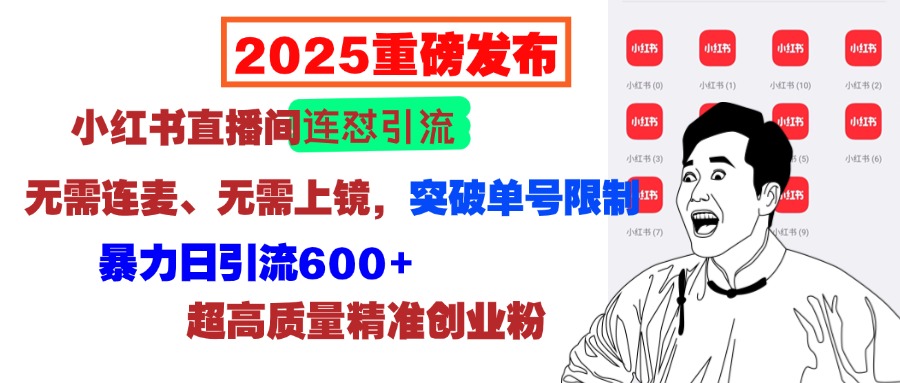 2025重磅发布：小红书直播间连怼引流，无需连麦、无需上镜，突破单号限制，暴力日引流600+超高质量精准创业粉去创吧-网创项目资源站-副业项目-创业项目-搞钱项目黑蛋搞钱