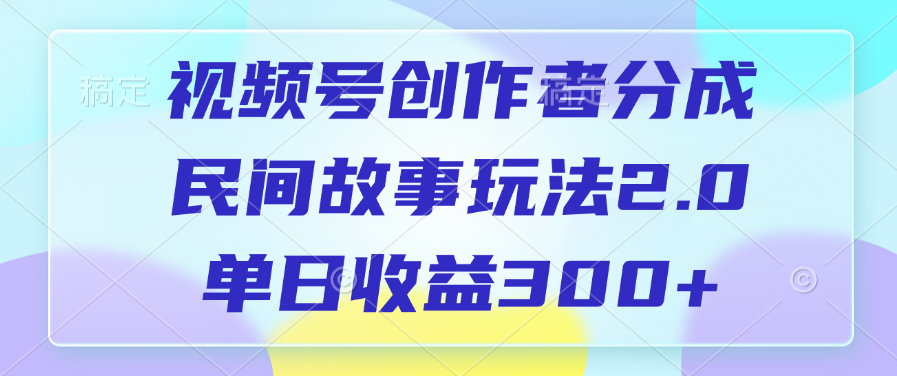 视频号创作者分成，民间故事玩法2.0，单日收益300+去创吧-网创项目资源站-副业项目-创业项目-搞钱项目黑蛋搞钱