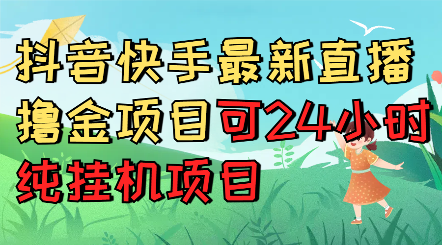 抖音快手最新直播撸金项目可24小时纯挂机项目去创吧-网创项目资源站-副业项目-创业项目-搞钱项目黑蛋搞钱