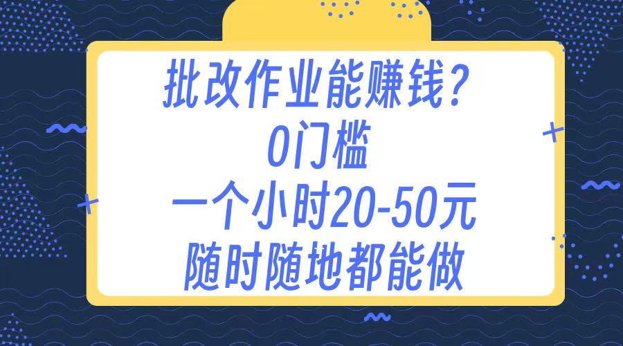 作业批改 0门槛手机项目 一小时20-50元 随时随地都可以做去创吧-网创项目资源站-副业项目-创业项目-搞钱项目黑蛋搞钱