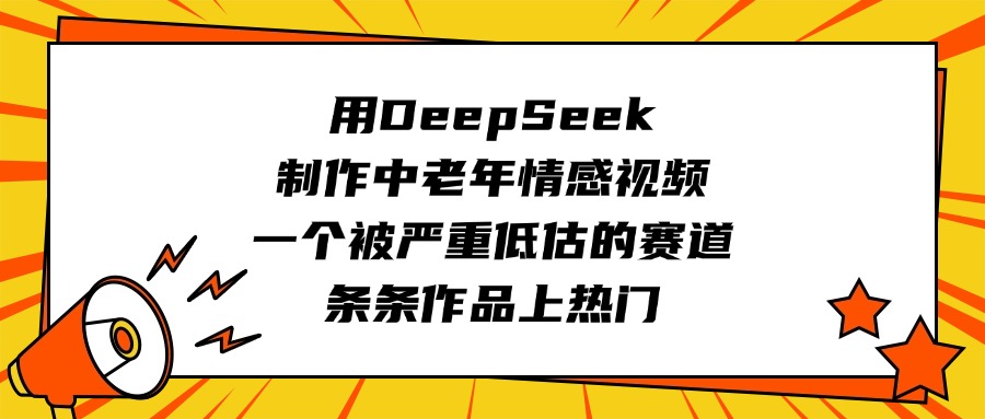 用DeepSeek制作中老年情感视频，一个被严重低估的赛道，条条作品上热门去创吧-网创项目资源站-副业项目-创业项目-搞钱项目黑蛋搞钱