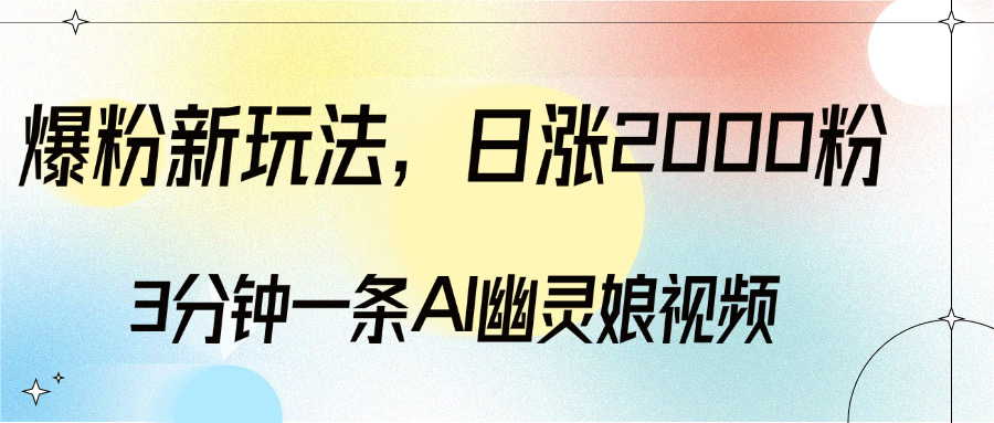 爆粉新玩法，3分钟一条AI幽灵娘视频，日涨2000粉丝，多种变现方式去创吧-网创项目资源站-副业项目-创业项目-搞钱项目黑蛋搞钱