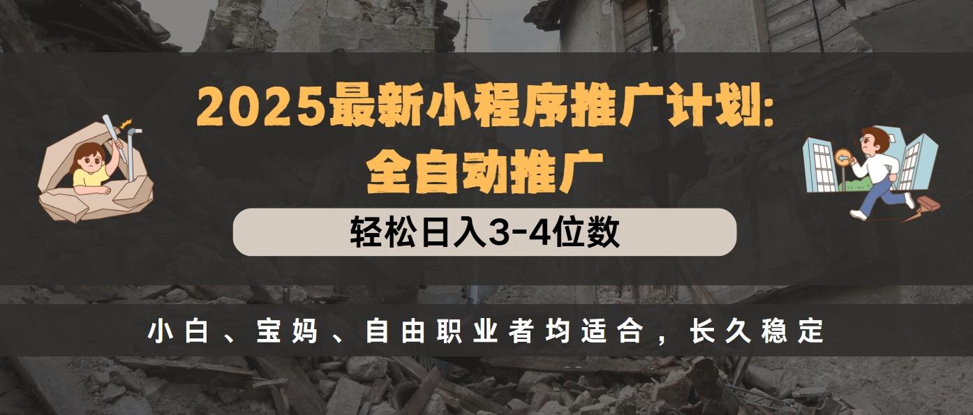 2025最新小程序推广计划全自动推广，轻松日入3-4位数，小白、宝妈、自由职业者均适合，长久稳定去创吧-网创项目资源站-副业项目-创业项目-搞钱项目黑蛋搞钱
