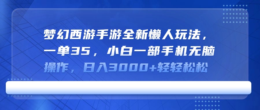 梦幻西游手游全新懒人玩法，一单35，小白一部手机无脑操作，日入3000+轻轻松松去创吧-网创项目资源站-副业项目-创业项目-搞钱项目黑蛋搞钱