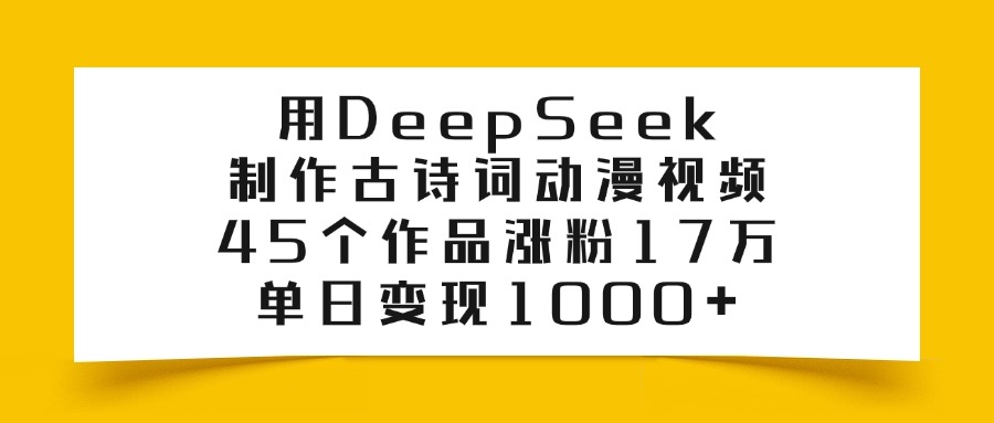 用DeepSeek制作古诗词动漫视频，45个作品涨粉17万，单日变现1000+去创吧-网创项目资源站-副业项目-创业项目-搞钱项目黑蛋搞钱