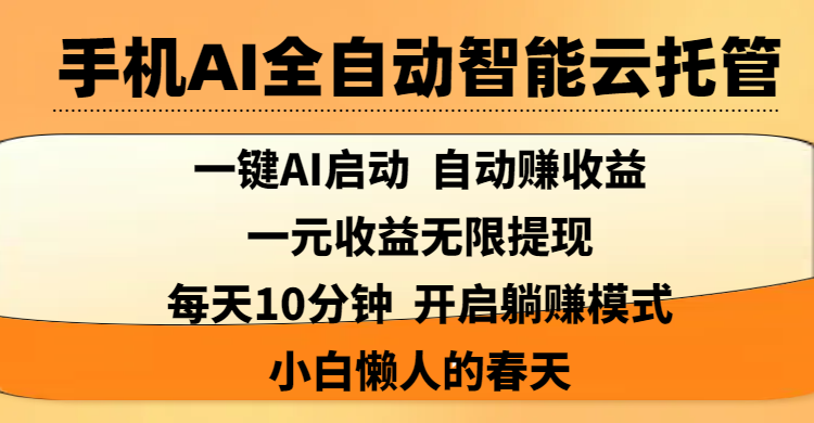 手机AI全自动智能云托管,一键AI启动，AI自动赚收益，支持一元收益无限体现，每天10分钟，开启躺赚模式，小白懒人的春天去创吧-网创项目资源站-副业项目-创业项目-搞钱项目黑蛋搞钱