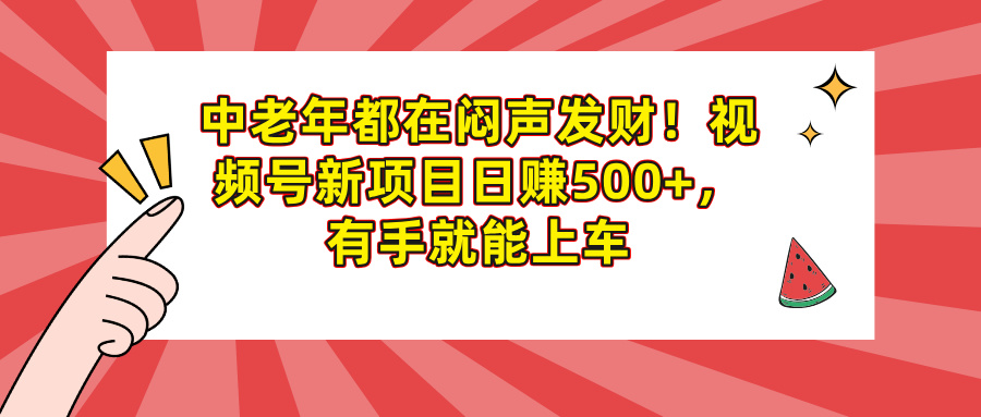 中老年都在闷声发财！视频号新项目日赚500+，有手就能上车去创吧-网创项目资源站-副业项目-创业项目-搞钱项目黑蛋搞钱