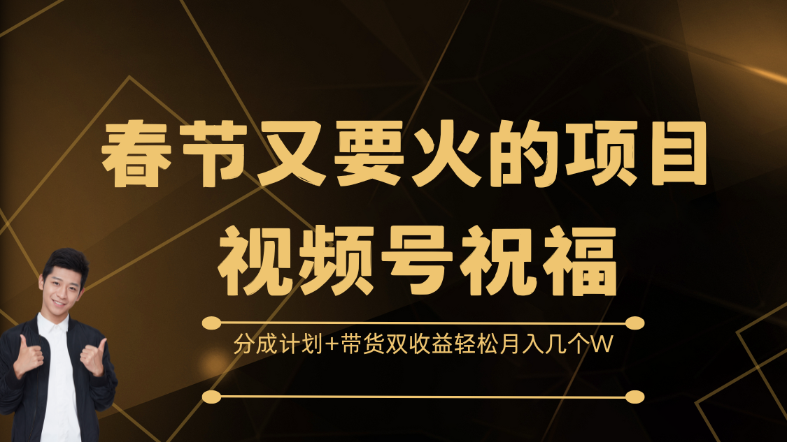 春节又要火的项目，视频号祝福，分成计划+带货双收益，轻松月入几个W去创吧-网创项目资源站-副业项目-创业项目-搞钱项目黑蛋搞钱