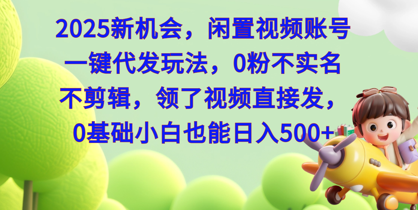 2025新机会，闲置视频账号一键代发玩法，0粉不实名不剪辑，领了视频直接发，0基础小白也能日入500去创吧-网创项目资源站-副业项目-创业项目-搞钱项目黑蛋搞钱